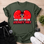 You Gotta Be Kidney Me T-Shirt