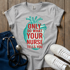 Your Nurse Tells You T-Shirt