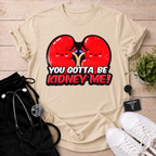 You Gotta Be Kidney Me T-Shirt