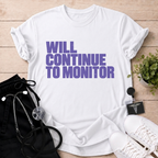Will Continue To Monitor T-Shirt